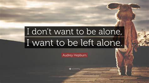 Original lyrics of i want to be alone song by s.f.a. Audrey Hepburn Quote: "I don't want to be alone, I want to ...