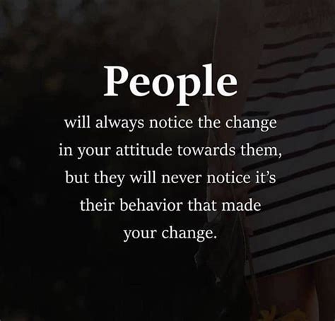 People Will Always Notice The Change In Your Attitude Towards Them