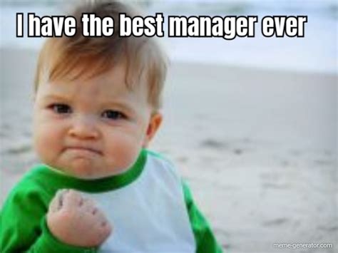 I Have The Best Manager Ever Meme Generator