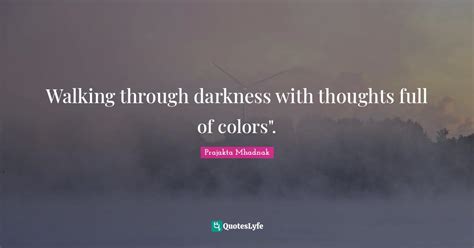Walking Through Darkness With Thoughts Full Of Colors Quote By