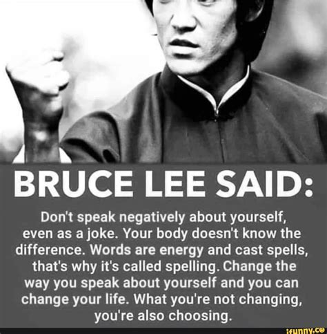 bruce lee said don t speak negatively about yourself even as a joke your body doesn t know