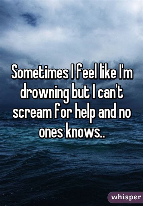 sometimes i feel like i m drowning but i can t scream for help and no ones knows