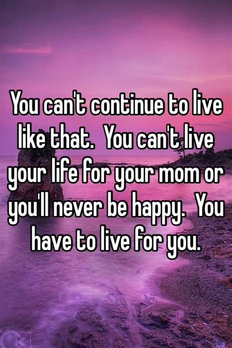 You Cant Continue To Live Like That You Cant Live Your Life For Your Mom Or Youll Never Be