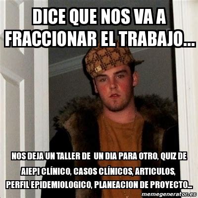 Meme Scumbag Steve Dice Que Nos Va A Fraccionar El Trabajo Nos