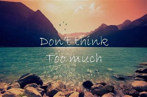 Dont Think Too Much Poem Quotes True Quotes Dont Think Too Much