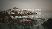 Jose Manuel Barroso Quote: “I have full confidence in the IMF. It is a ...
