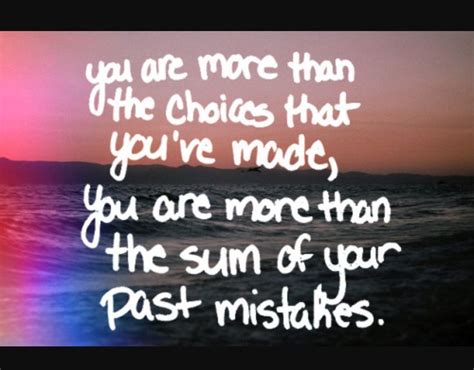 you are more than the choices that you ve made you are more than the sum of your past mistakes