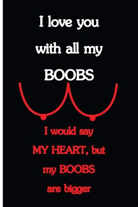 I Love You With All My Boobs I Would Say My Heart But My Boobs Are