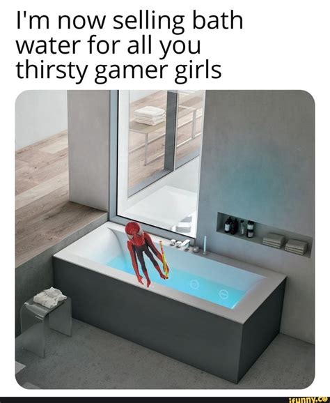 I M Now Selling Bath Water For All You Thirsty Gamer Girls Bath Water Ifunny Gamer Girl
