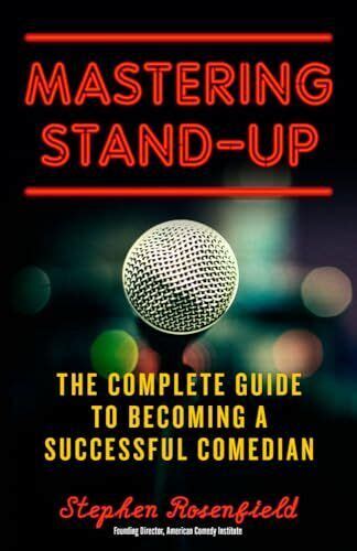 Mastering Stand Up The Complete Guide To Becoming A Successful