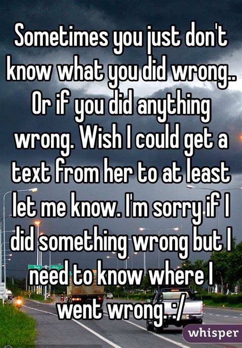 Sometimes You Just Don T Know What You Did Wrong Or If You Did Anything Wrong Wish I Could