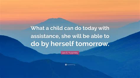 Lev S Vygotsky Quote What A Child Can Do Today With Assistance She