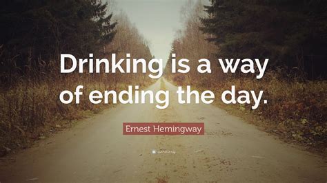 Ernest Hemingway Quote Drinking Is A Way Of Ending The Day