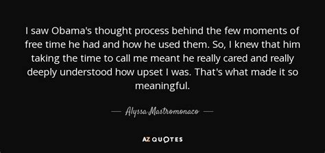 Alyssa Mastromonaco Quote I Saw Obamas Thought Process Behind The Few