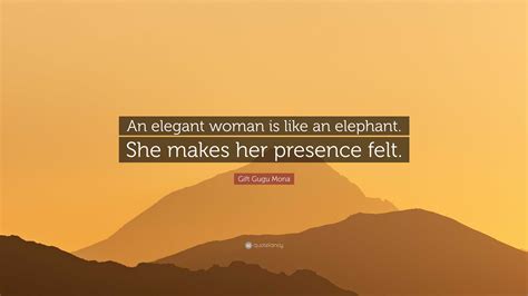 Gift Gugu Mona Quote: “An elegant woman is like an elephant. She makes