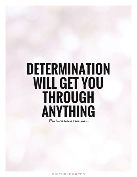 Determination Will Get You Through Anything Picture Quotes