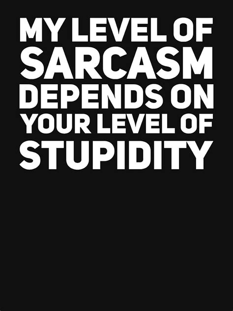 My Level Of Sarcasm Depends On Your Level Of Stupidity T Shirt For