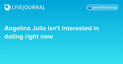 But cnn has you know there's a huge buzz about this right now about not so much. Angelina Jolie isn't interested in dating right now ...