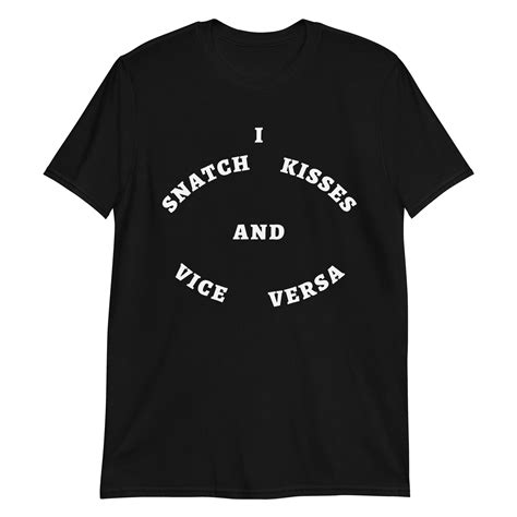 I Snatch Kisses And Vice Versa T Shirt