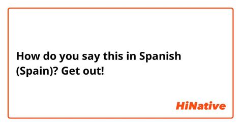 How Do You Say Get Out In Spanish Spain Hinative