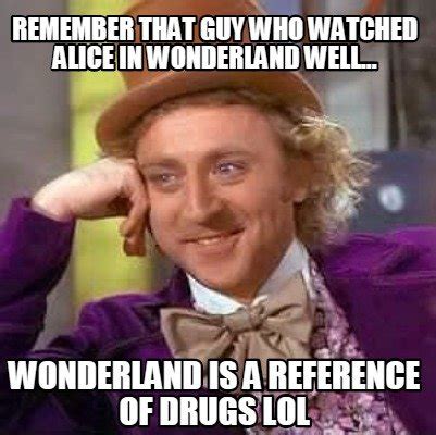 Meme Creator Funny Remember That Guy Who Watched Alice In Wonderland