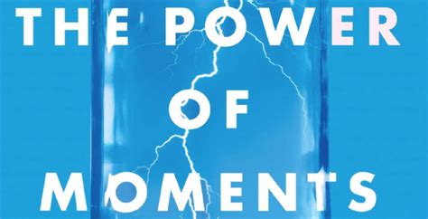 The Power Of Moments Why Certain Experiences Have Extraordinary Impact