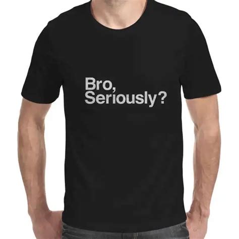 Bro Seriously T Shirt Funny Mens Womens Unisex Cotton T Shirt Cool