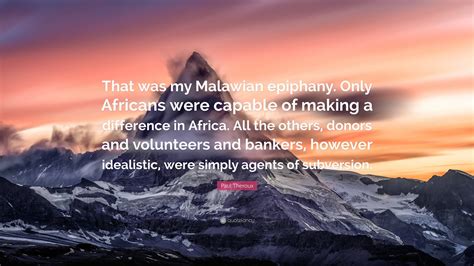 Paul Theroux Quote “that Was My Malawian Epiphany Only Africans Were