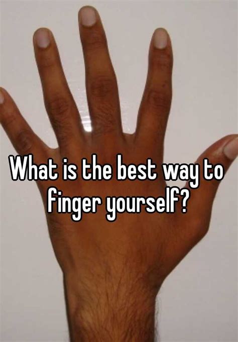 What Is The Best Way To Finger Yourself