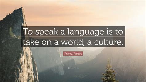 Frantz Fanon Quote “to Speak A Language Is To Take On A World A Culture”