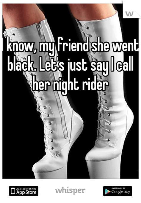 I Know My Friend She Went Black Lets Just Say I Call Her Night Rider