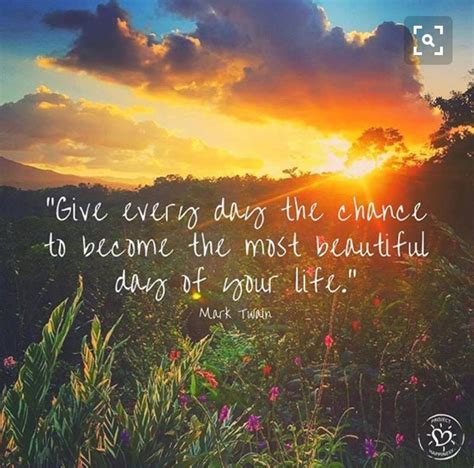 Give Every Day A Chance To Become The Most Beautiful Day Of Your Life