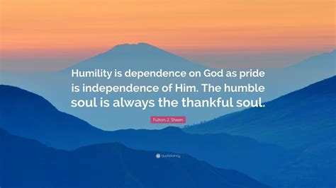 Fulton J Sheen Quote Humility Is Dependence On God As Pride Is