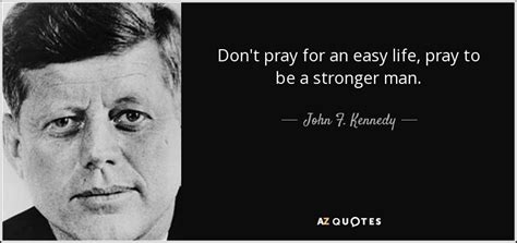 Pray for the strength to endure a difficult one. John F. Kennedy quote: Don't pray for an easy life, pray ...