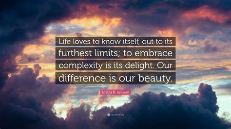 Ursula K Le Guin Quote Life Loves To Know Itself Out To Its