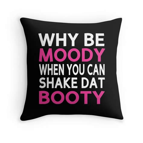 Why Be Moody When You Can Shake Dat Booty Quotes Mix Pinterest