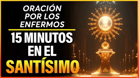 Oración Poderosa Por Los Enfermos Con Jesús Sacramentado 15 Minutos