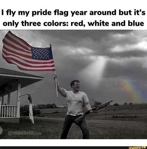 Fly My Pride Flag Year Around But Its Only Three Colors Red White