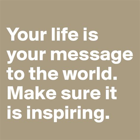 Your Life Is Your Message To The World Make Sure It Is Inspiring