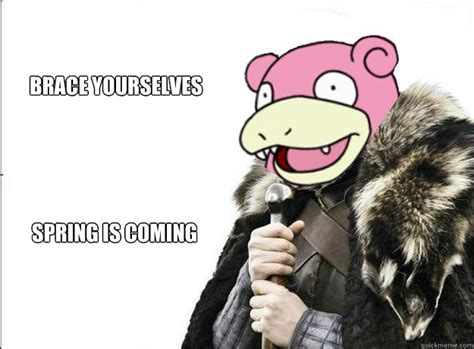 Brace Yourselves Spring Is Coming Imminent Slowpoke Quickmeme