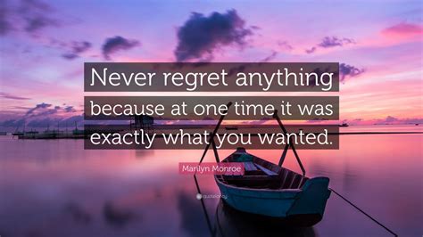 Never regret quotes & sayings. Marilyn Monroe Quote: "Never regret anything because at one time it was exactly what you wanted."