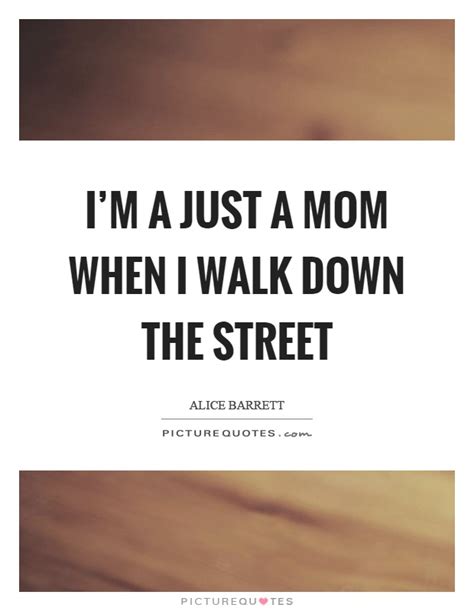 Im A Just A Mom When I Walk Down The Street Picture Quotes