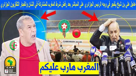 عاجل علي بن شيخ ينفجر في وجه الرئيس الجزائري على المباشر بعد رفض شرط المغرب للمشاركة في الشان