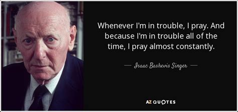 Isaac Bashevis Singer Quote Whenever Im In Trouble I Pray And