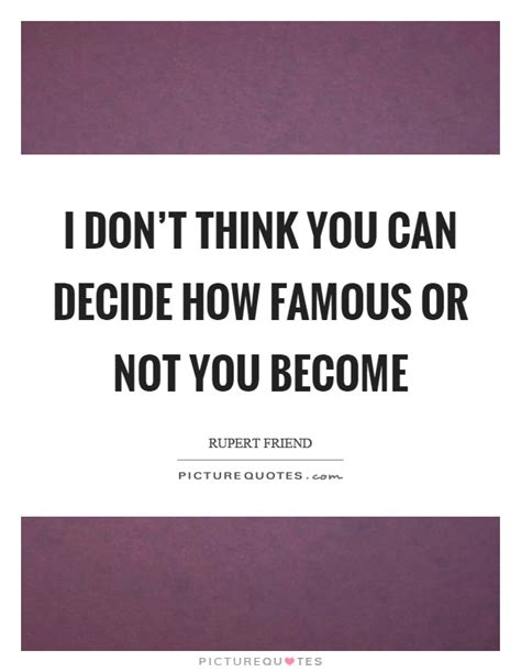 I Dont Think You Can Decide How Famous Or Not You Become Picture Quotes