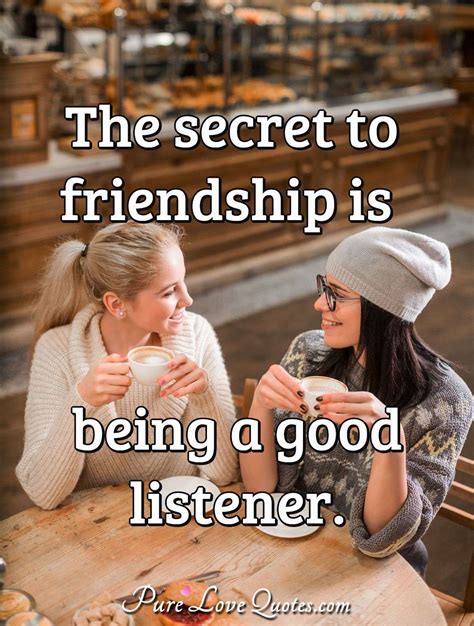 The Secret To Friendship Is Being A Good Listener Purelovequotes