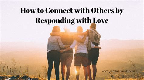 How To Connect With Others By Responding With Love Terri Kozlowski