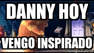 Meme Personalizado Danny Hoy Vengo Inspirado