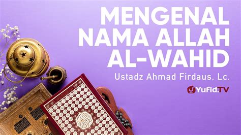 Ceramah Agama Mengenal Nama Allah Al Wahid Ustadz Ahmad Firdaus Lc