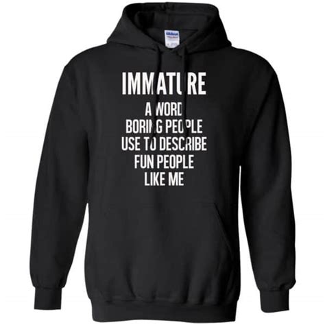Immature A Word Boring People Use To Describe Fun People Like Me Shirt Hoodie Tank 0stees
